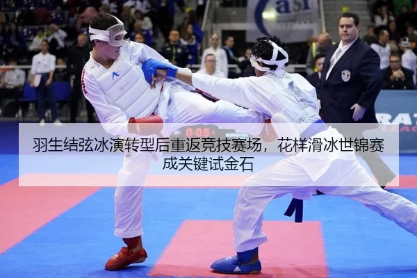 羽生结弦冰演转型后重返竞技赛场，花样滑冰世锦赛成关键试金石